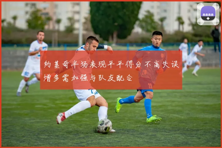 约基奇半场表现平平得分不高失误增多需加强与队友配合