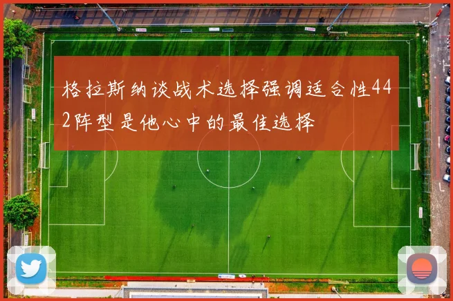 格拉斯纳谈战术选择强调适合性442阵型是他心中的最佳选择