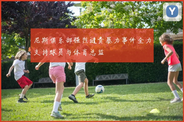 尼斯俱乐部强烈谴责暴力事件全力支持球员与体育总监