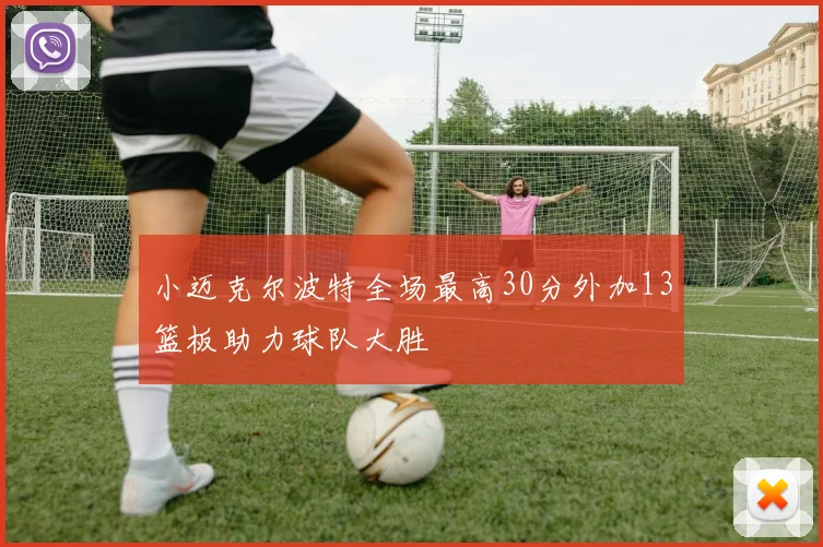 小迈克尔波特全场最高30分外加13篮板助力球队大胜