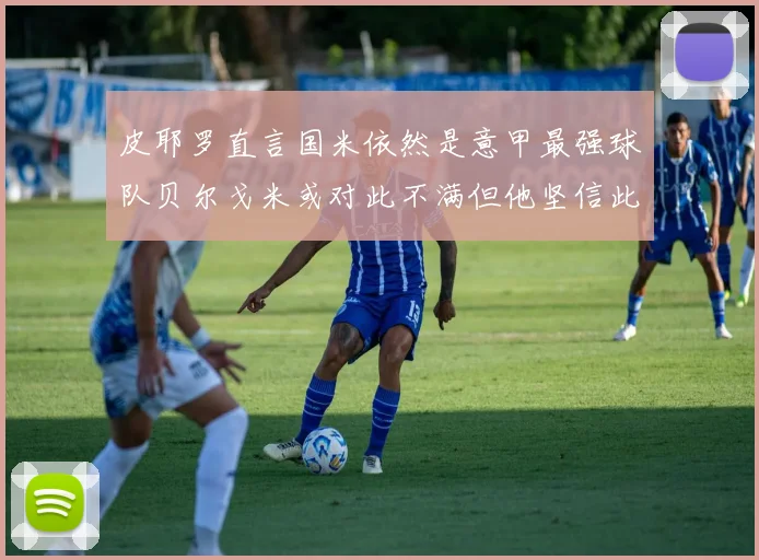 皮耶罗直言国米依然是意甲最强球队贝尔戈米或对此不满但他坚信此言