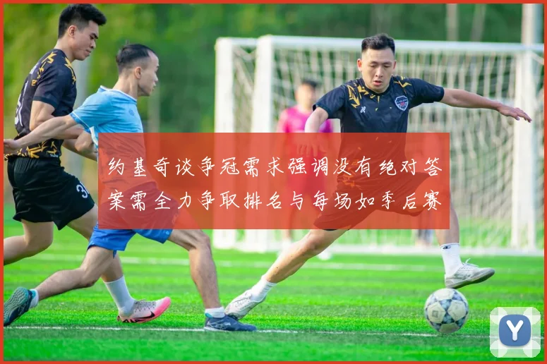 约基奇谈争冠需求强调没有绝对答案需全力争取排名与每场如季后赛般对待