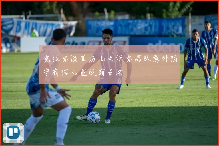 克拉克谈亚历山大沃克离队意外防守有信心重返前五名
