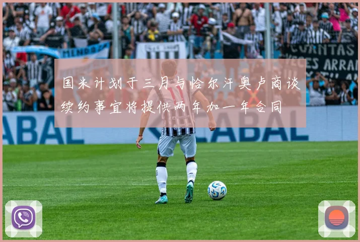 国米计划于三月与恰尔汗奥卢商谈续约事宜将提供两年加一年合同