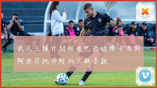 武汉三镇计划租借巴西边锋卡洛斯阿尔贝托并附加买断条款