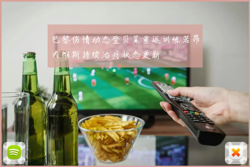 巴黎伤情动态登贝莱重返训练若昂内维斯持续治疗状态更新
